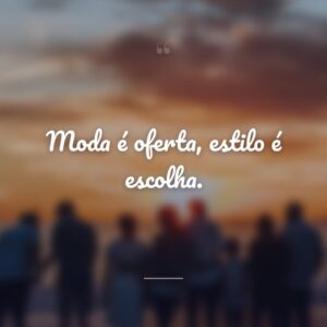 Moda é oferta, estilo é escolha.