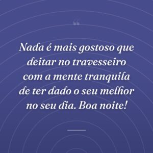 Nada é mais gostoso que deitar no travesseiro com a mente tranquila de ter dado o seu melhor no seu dia. Boa noite!
