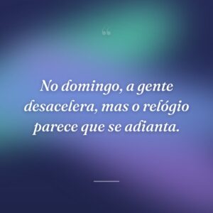 No domingo, a gente desacelera, mas o relógio parece que se adianta.