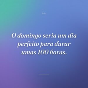 O domingo seria um dia perfeito para durar umas 100 horas.