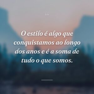 O estilo é algo que conquistamos ao longo dos anos e é a soma de tudo o que somos.