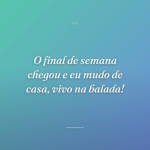 O final de semana chegou e eu mudo de casa, vivo na balada!