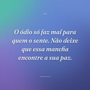O ódio só faz mal para quem o sente. Não deixe que essa mancha encontre a sua paz.