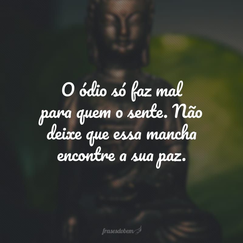 O ódio só faz mal para quem o sente. Não deixe que essa mancha encontre a sua paz.