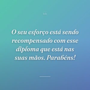 O seu esforço está sendo recompensado com esse diploma que está nas suas mãos. Parabéns!