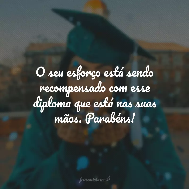 O seu esforço está sendo recompensado com esse diploma que está nas suas mãos. Parabéns!