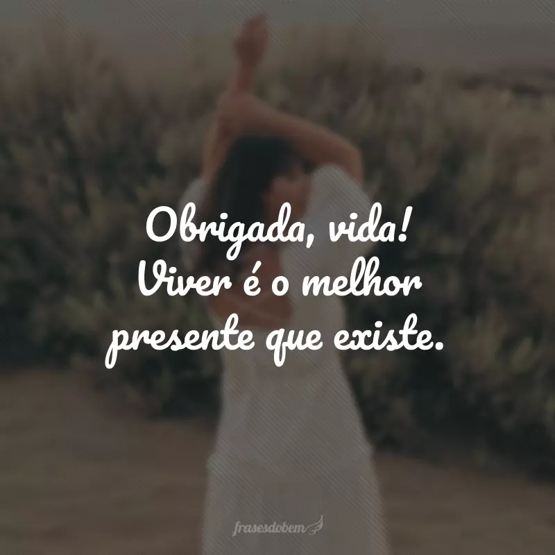 Obrigada, vida! Viver é o melhor presente que existe.