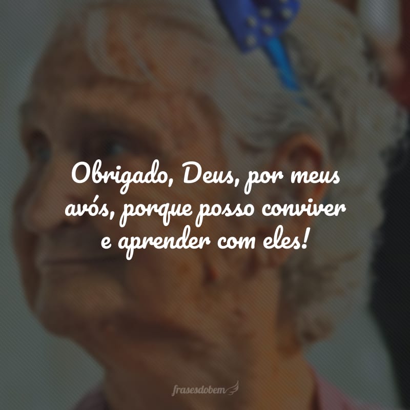 Obrigado, Deus, por meus avós, porque posso conviver e aprender com eles!