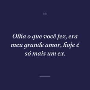 Olha o que você fez, era meu grande amor, hoje é só mais um ex.