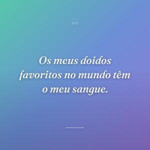 Os meus doidos favoritos no mundo têm o meu sangue.