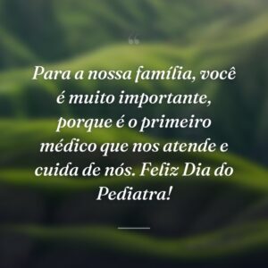 Para a nossa família, você é muito importante, porque é o primeiro médico que nos atende e cuida de nós. Feliz Dia do Pediatra!