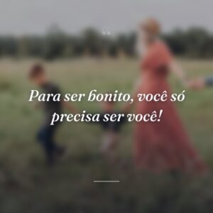 Para ser bonito, você só precisa ser você!