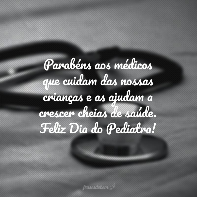 Parabéns aos médicos que cuidam das nossas crianças e as ajudam a crescer cheias de saúde. Feliz Dia do Pediatra!