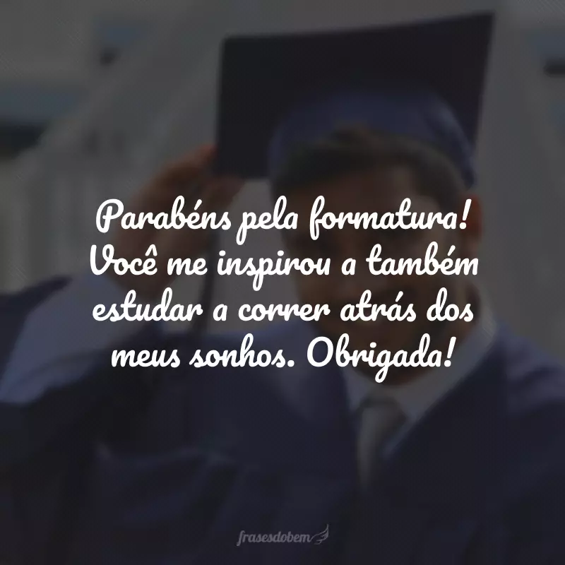 Parabéns pela formatura! Você me inspirou a também estudar a correr atrás dos meus sonhos. Obrigada!
