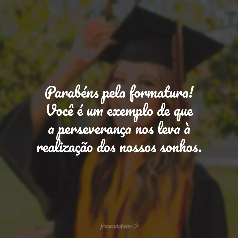 Parabéns pela formatura! Você é um exemplo de que a perseverança nos leva à realização dos nossos sonhos.