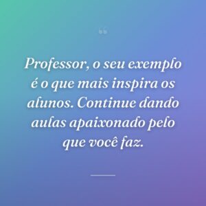 Professor, o seu exemplo é o que mais inspira os alunos. Continue dando aulas apaixonado pelo que você faz.