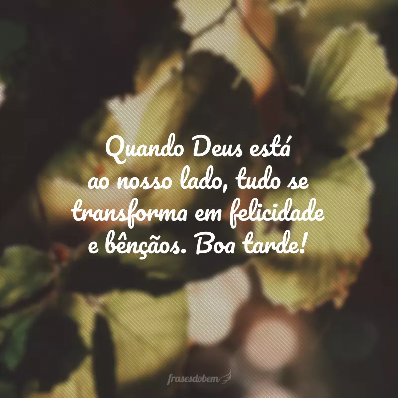 Quando Deus está ao nosso lado, tudo se transforma em felicidade e bênçãos. Boa tarde!