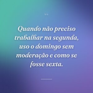 Quando não preciso trabalhar na segunda, uso o domingo sem moderação e como se fosse sexta.