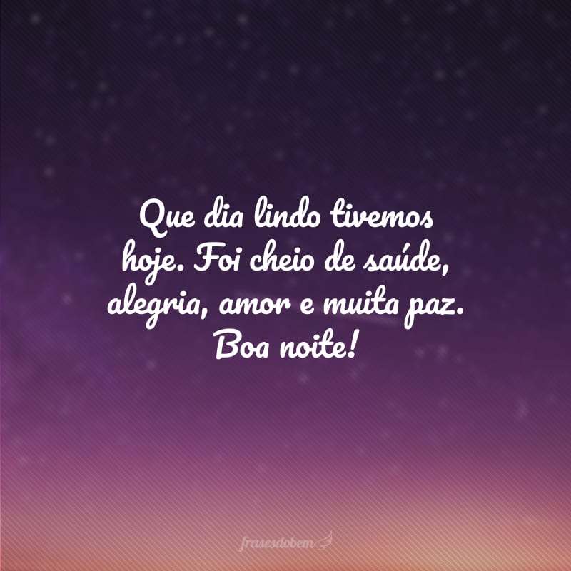 Que dia lindo tivemos hoje. Foi cheio de saúde, alegria, amor e muita paz. Boa noite!