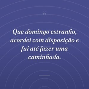 Que domingo estranho, acordei com disposição e fui até fazer uma caminhada.