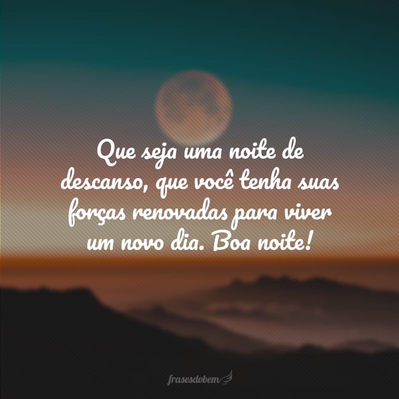 Que seja uma noite de descanso, que você tenha suas forças renovadas para viver um novo dia. Boa noite!