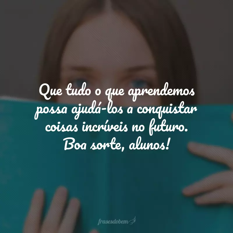 Que tudo o que aprendemos possa ajudá-los a conquistar coisas incríveis no futuro. Boa sorte, alunos!