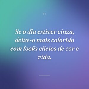 Se o dia estiver cinza, deixe-o mais colorido com looks cheios de cor e vida.