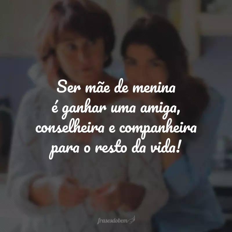 Ser mãe de menina é ganhar uma amiga, conselheira e companheira para o resto da vida!