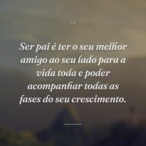 Ser pai é ter o seu melhor amigo ao seu lado para a vida toda e poder acompanhar todas as fases do seu crescimento.