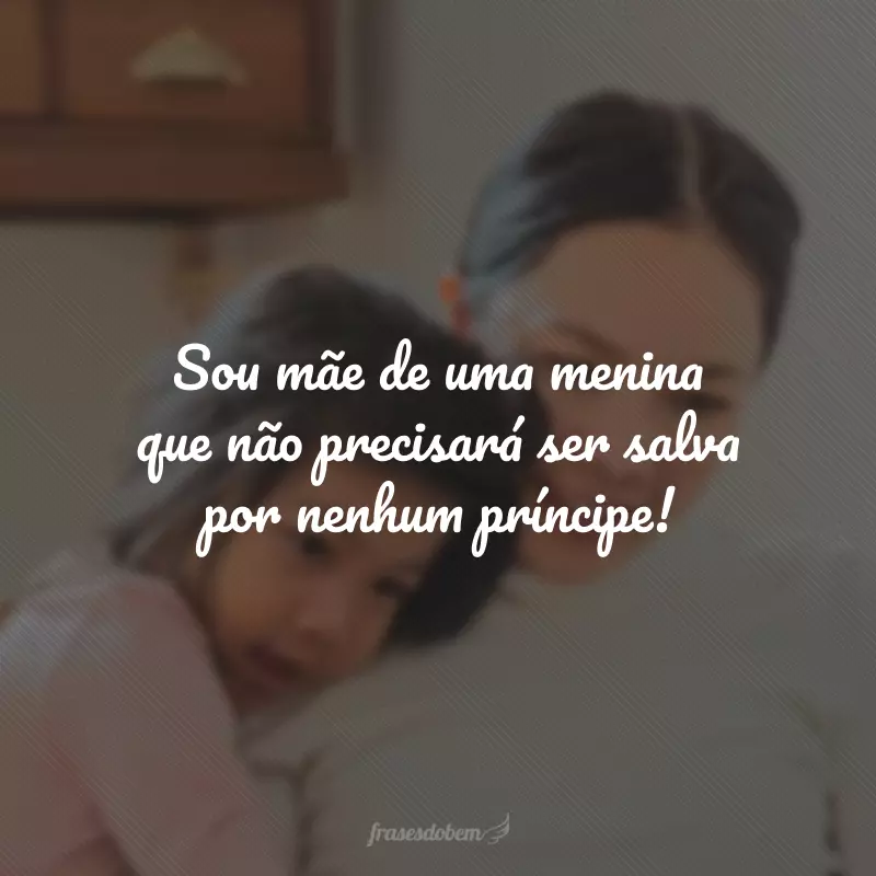 Sou mãe de uma menina que não precisará ser salva por nenhum príncipe!