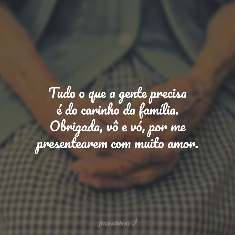 Tudo o que a gente precisa é do carinho da família. Obrigada, vô e vó, por me presentearem com muito amor.