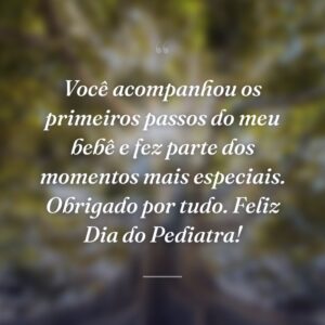 Você acompanhou os primeiros passos do meu bebê e fez parte dos momentos mais especiais. Obrigado por tudo. Feliz Dia do Pediatra!