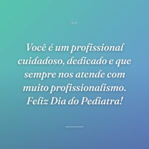 Você é um profissional cuidadoso, dedicado e que sempre nos atende com muito profissionalismo. Feliz Dia do Pediatra!
