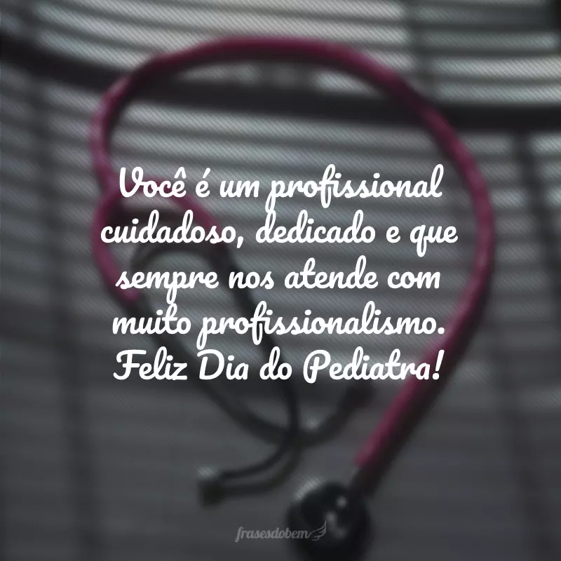 Você é um profissional cuidadoso, dedicado e que sempre nos atende com muito profissionalismo. Feliz Dia do Pediatra!