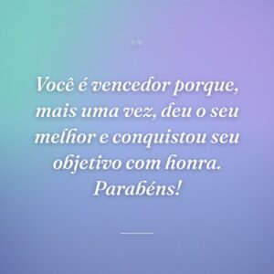 Você é vencedor porque, mais uma vez, deu o seu melhor e conquistou seu objetivo com honra. Parabéns!