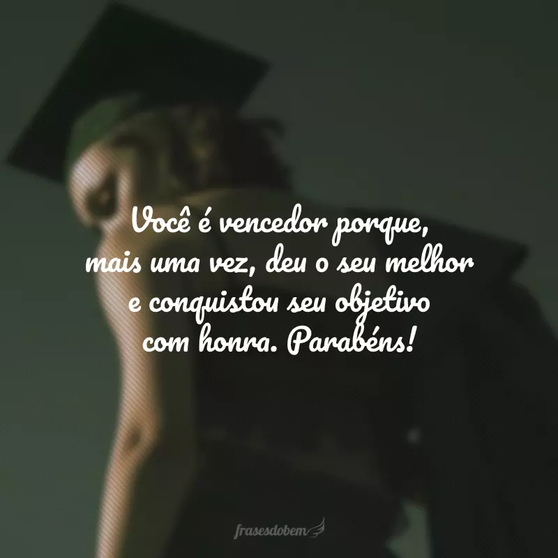 Você é vencedor porque, mais uma vez, deu o seu melhor e conquistou seu objetivo com honra. Parabéns!