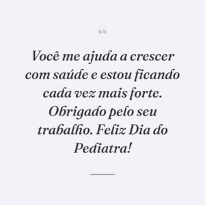 Você me ajuda a crescer com saúde e estou ficando cada vez mais forte. Obrigado pelo seu trabalho. Feliz Dia do Pediatra!