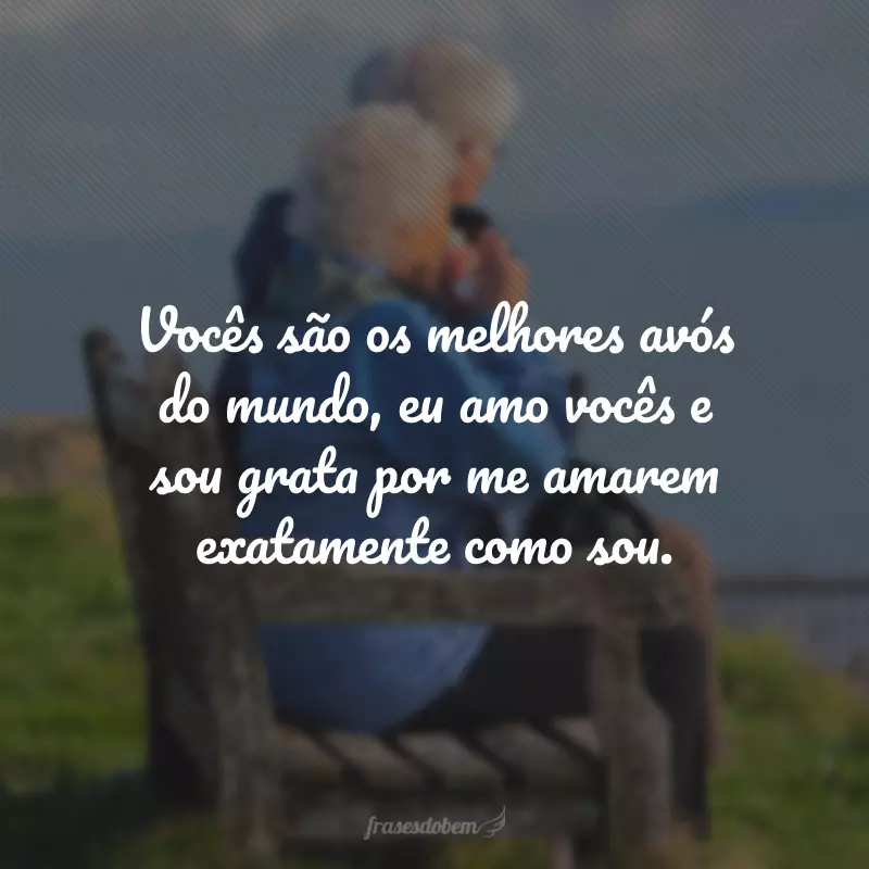 Vocês são os melhores avós do mundo, eu amo vocês e sou grata por me amarem exatamente como sou.