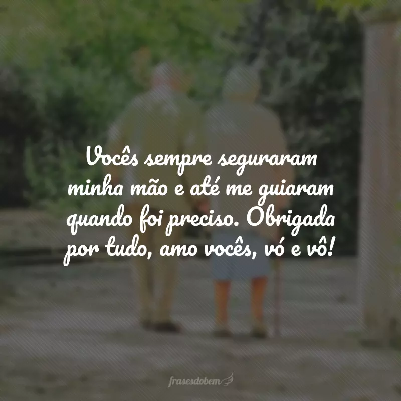 Vocês sempre seguraram minha mão e até me guiaram quando foi preciso. Obrigada por tudo, amo vocês, vó e vô!