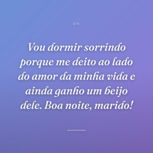 Vou dormir sorrindo porque me deito ao lado do amor da minha vida e ainda ganho um beijo dele. Boa noite, marido!