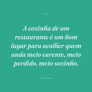 A cozinha de um restaurante é um bom lugar para acolher quem anda meio carente, meio perdido, meio sozinho.