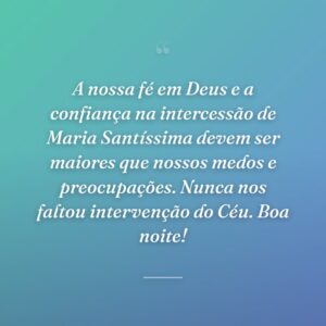 A nossa fé em Deus e a confiança na intercessão de Maria Santíssima devem ser maiores que nossos medos e preocupações. Nunca nos faltou intervenção do Céu. Boa noite!