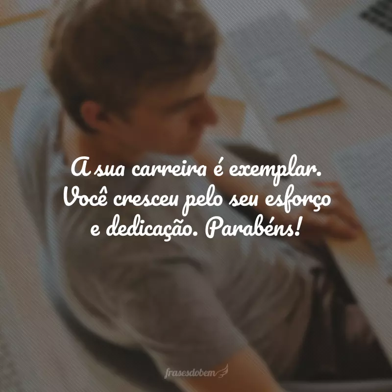A sua carreira é exemplar. Você cresceu pelo seu esforço e dedicação. Parabéns!