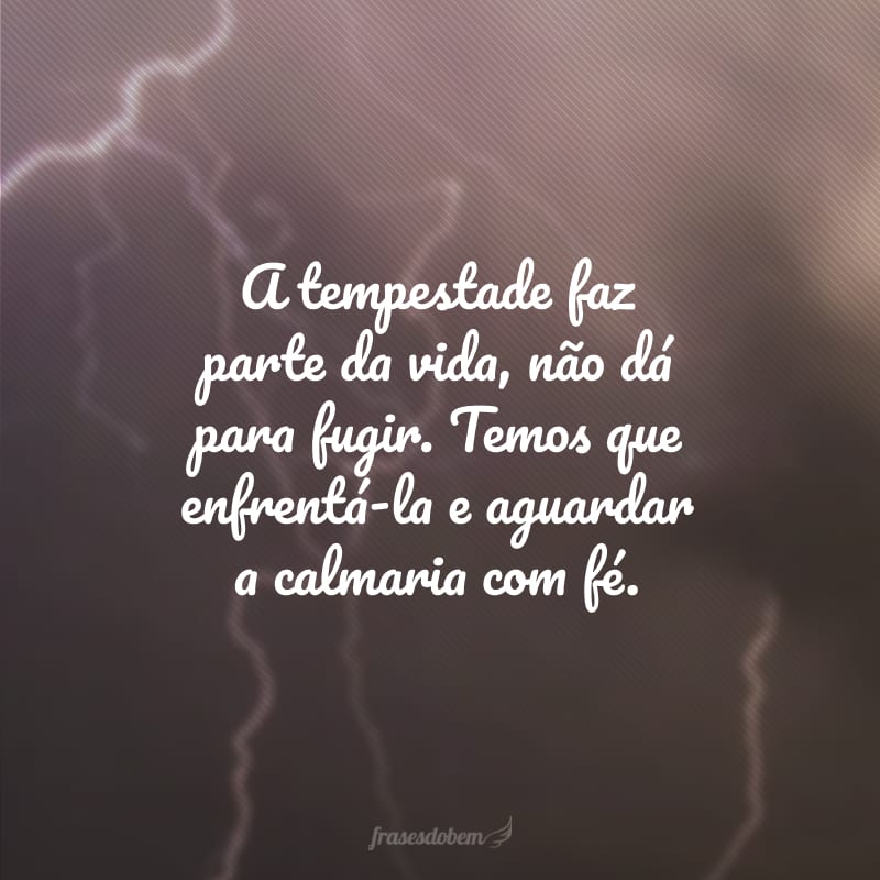 A tempestade faz parte da vida, não dá para fugir. Temos que enfrentá-la e aguardar a calmaria com fé.