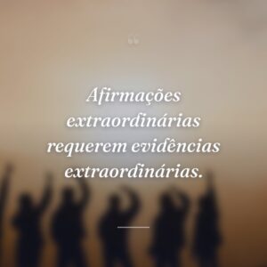 Afirmações extraordinárias requerem evidências extraordinárias.