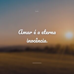 Amar é a eterna inocência.