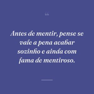 Antes de mentir, pense se vale a pena acabar sozinho e ainda com fama de mentiroso.