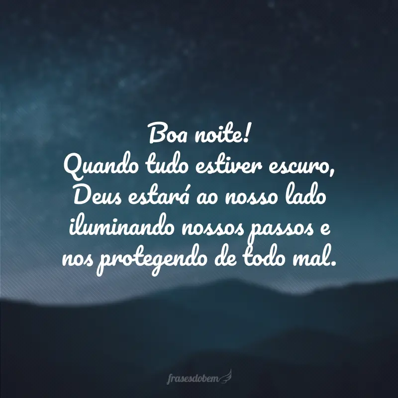 Boa noite! Quando tudo estiver escuro, Deus estará ao nosso lado iluminando nossos passos e nos protegendo de todo mal.