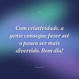 Com criatividade, a gente consegue fazer até o pouco ser mais divertido. Bom dia!