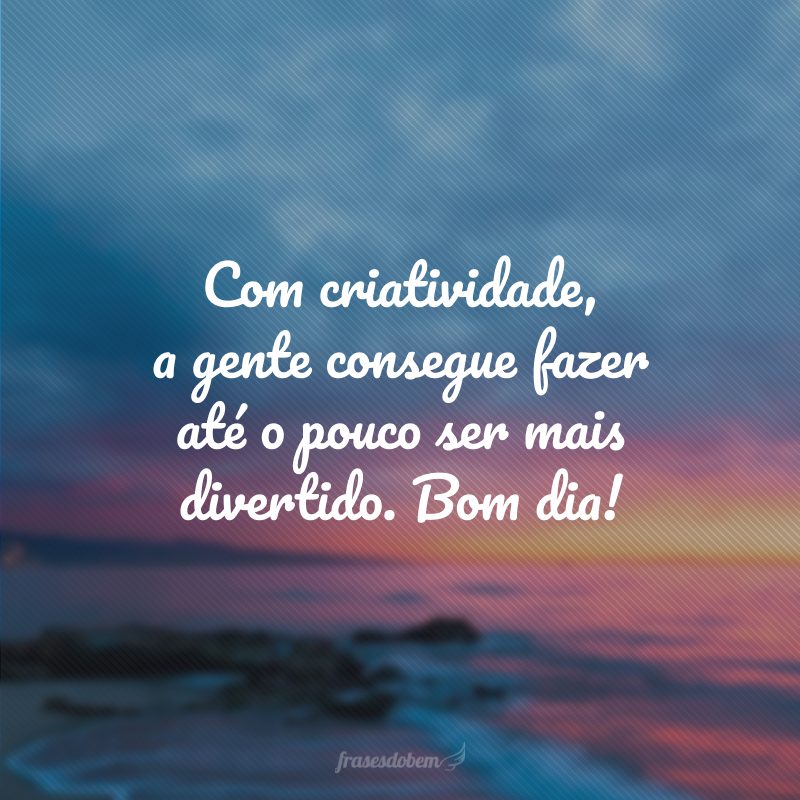 Com criatividade, a gente consegue fazer até o pouco ser mais divertido. Bom dia!